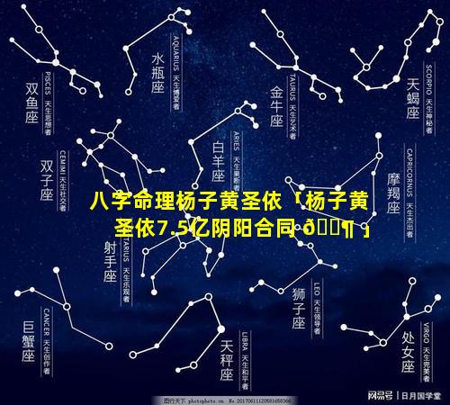 八字命理杨子黄圣依「杨子黄圣依7.5亿阴阳合同 🐶 」